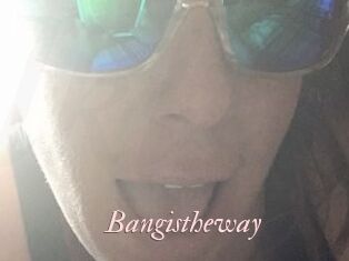 Bangistheway