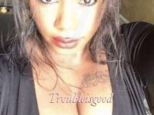 Troubleisgood