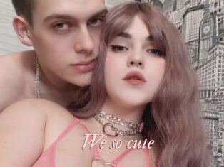 We_so_cute